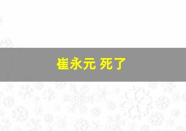 崔永元 死了